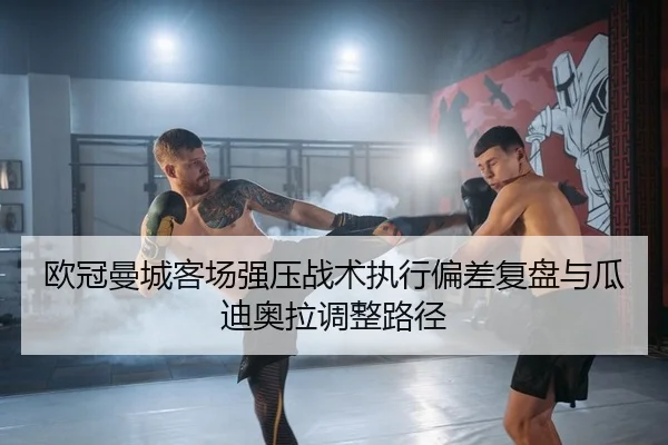 欧冠曼城客场强压战术执行偏差复盘与瓜迪奥拉调整路径