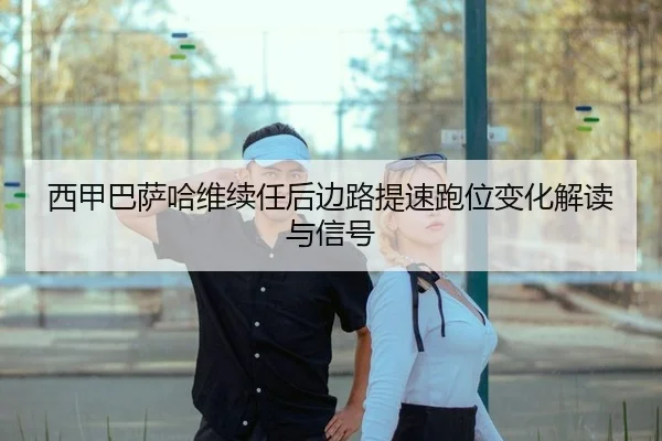 西甲巴萨哈维续任后边路提速跑位变化解读与信号